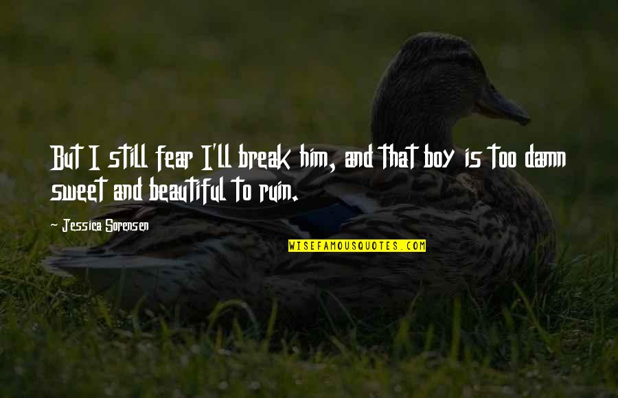 Damn You're Beautiful Quotes By Jessica Sorensen: But I still fear I'll break him, and Damn You're Beautiful Quotes By Jessica Sorensen: But I still fear I'll break him, and