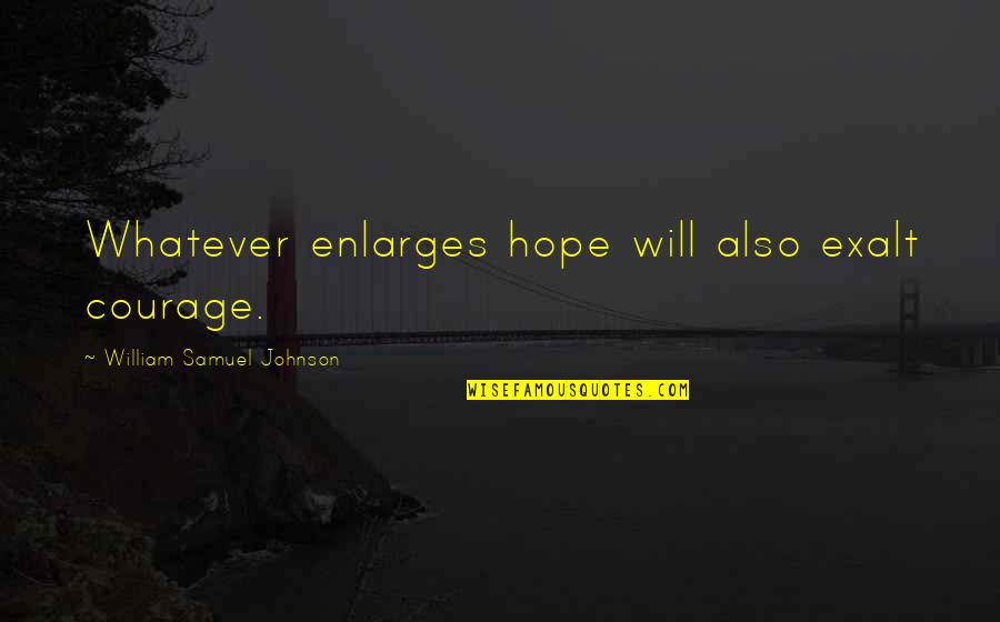 Damnabilities Quotes By William Samuel Johnson: Whatever enlarges hope will also exalt courage. Damnabilities Quotes By William Samuel Johnson: Whatever enlarges hope will also exalt courage.