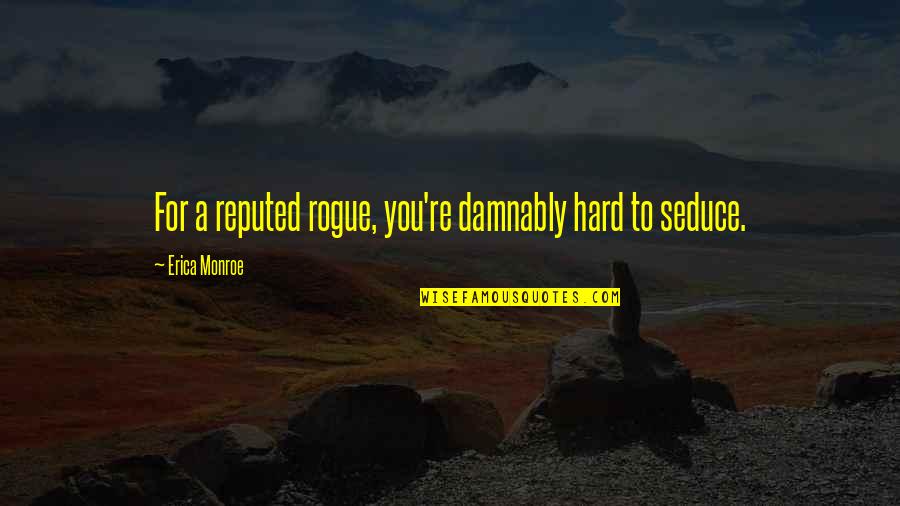 Damnably Quotes By Erica Monroe: For a reputed rogue, you're damnably hard to