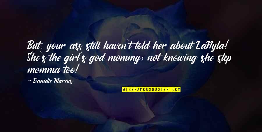 Damndest Or Damnedest Quotes By Danielle Marcus: But, your ass still haven't told her about Damndest Or Damnedest Quotes By Danielle Marcus: But, your ass still haven't told her about
