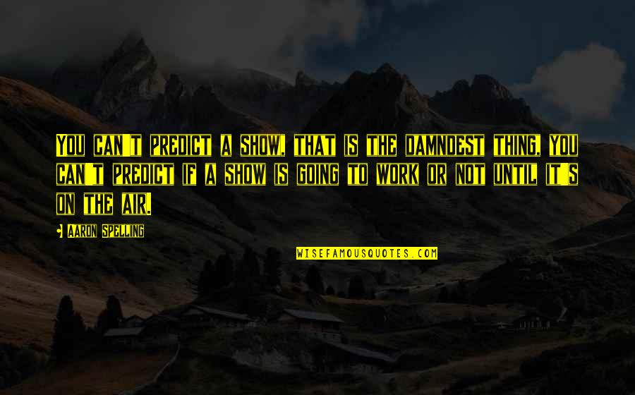 Damndest Quotes By Aaron Spelling: You can't predict a show, that is the