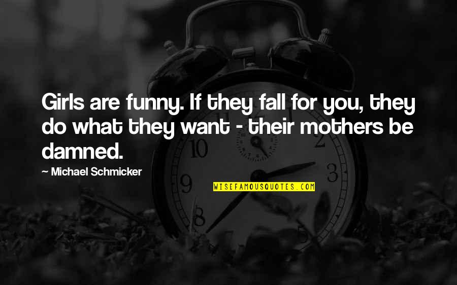Damned If You Do Quotes By Michael Schmicker: Girls are funny. If they fall for you,