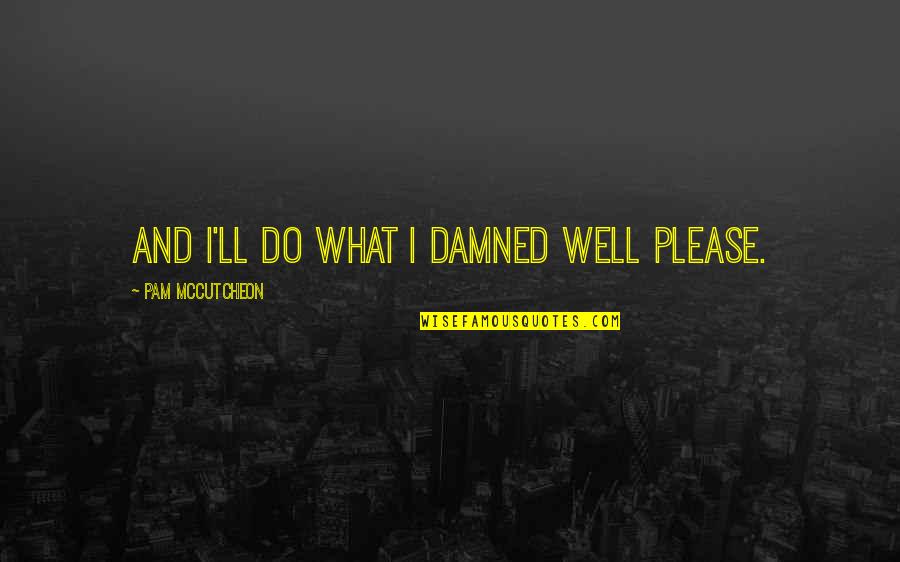 Damned If You Do Quotes By Pam McCutcheon: And I'll do what I damned well please.