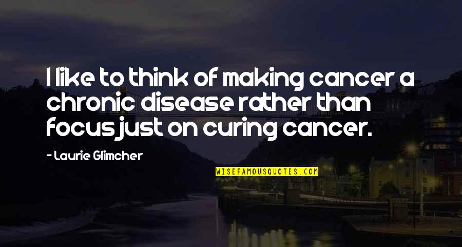 Damner Quotes By Laurie Glimcher: I like to think of making cancer a Damner Quotes By Laurie Glimcher: I like to think of making cancer a