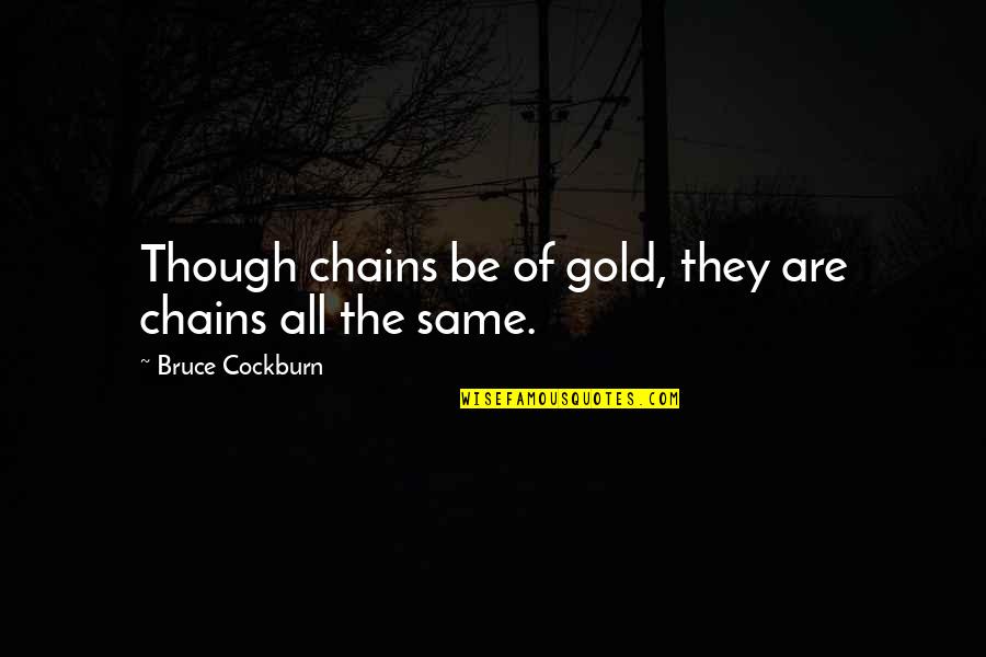 Damning Trump Quotes By Bruce Cockburn: Though chains be of gold, they are chains Damning Trump Quotes By Bruce Cockburn: Though chains be of gold, they are chains