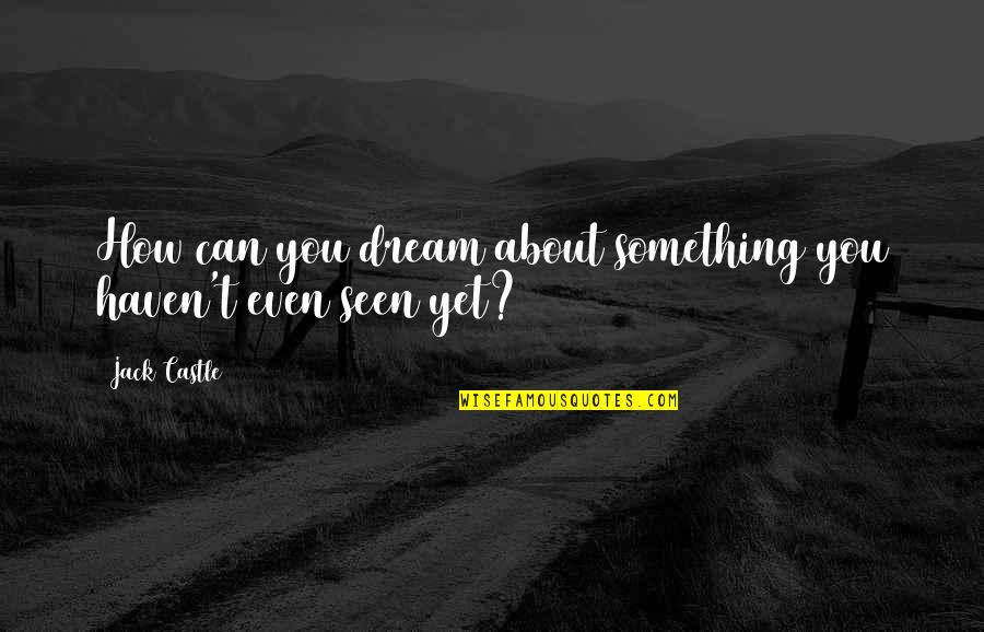 Damns Me Quotes By Jack Castle: How can you dream about something you haven't