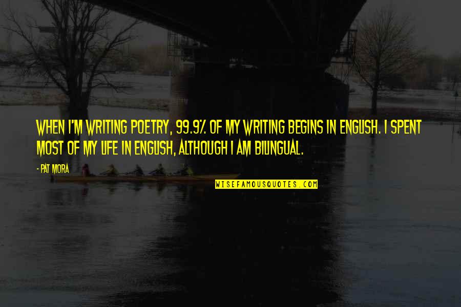 Damns Me Quotes By Pat Mora: When I'm writing poetry, 99.9% of my writing