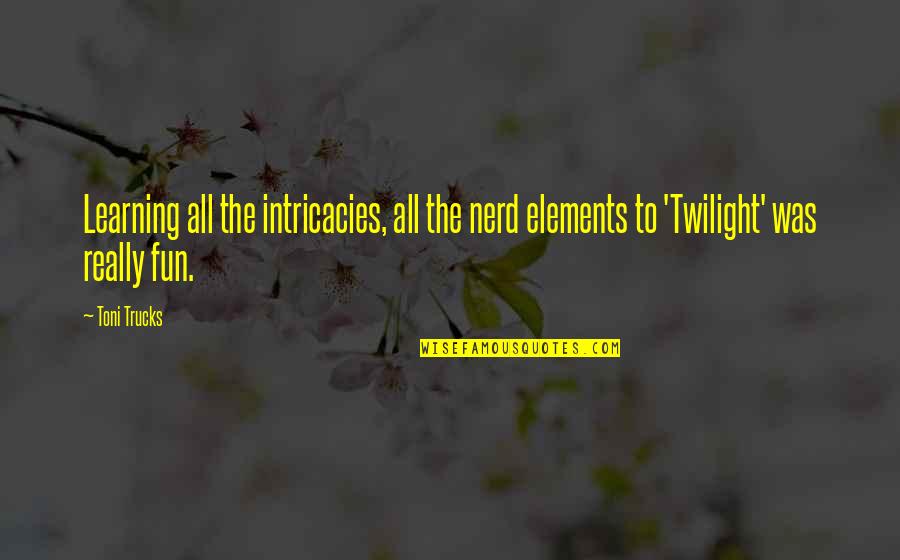 Damom Draper Quotes By Toni Trucks: Learning all the intricacies, all the nerd elements