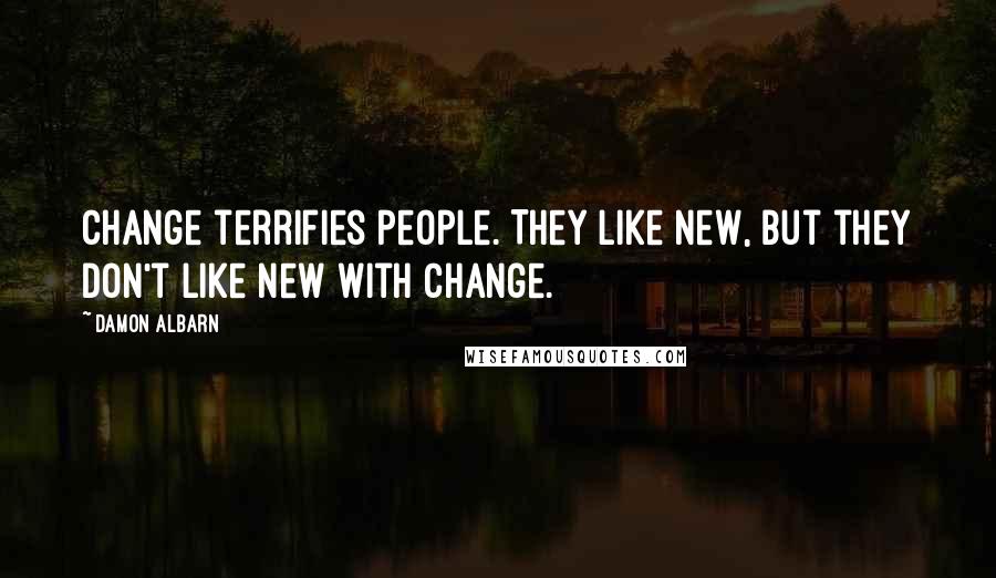 Damon Albarn quotes: Change terrifies people. They like new, but they don't like new with change.