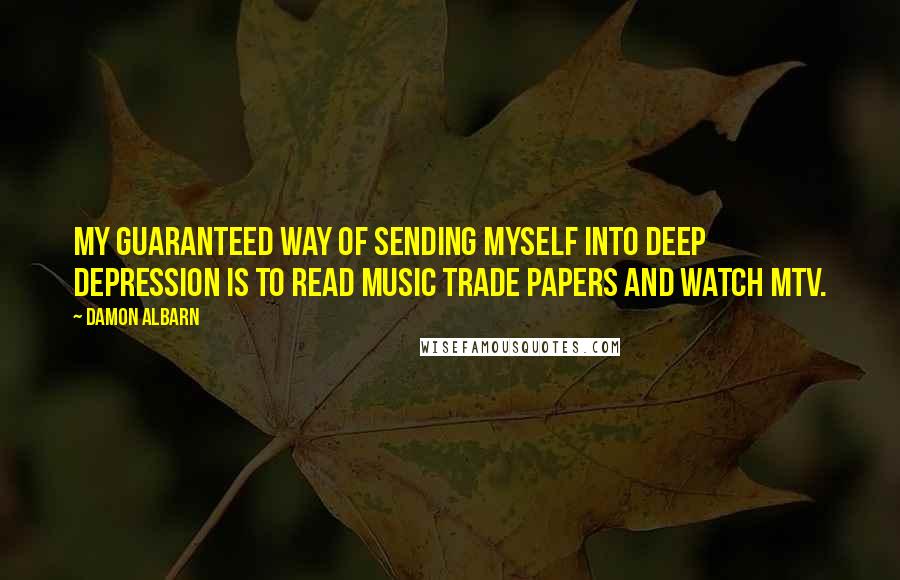 Damon Albarn quotes: My guaranteed way of sending myself into deep depression is to read music trade papers and watch MTV.