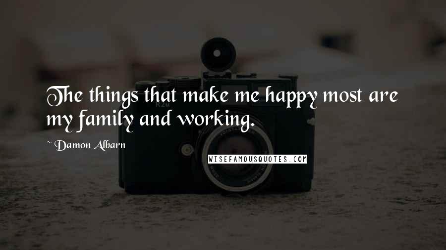 Damon Albarn quotes: The things that make me happy most are my family and working.