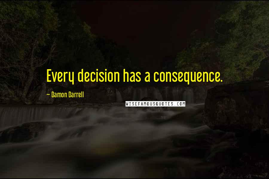 Damon Darrell quotes: Every decision has a consequence.