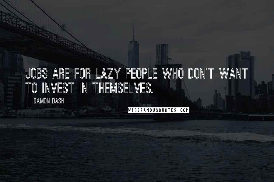 Damon Dash quotes: Jobs are for lazy people who don't want to invest in themselves.