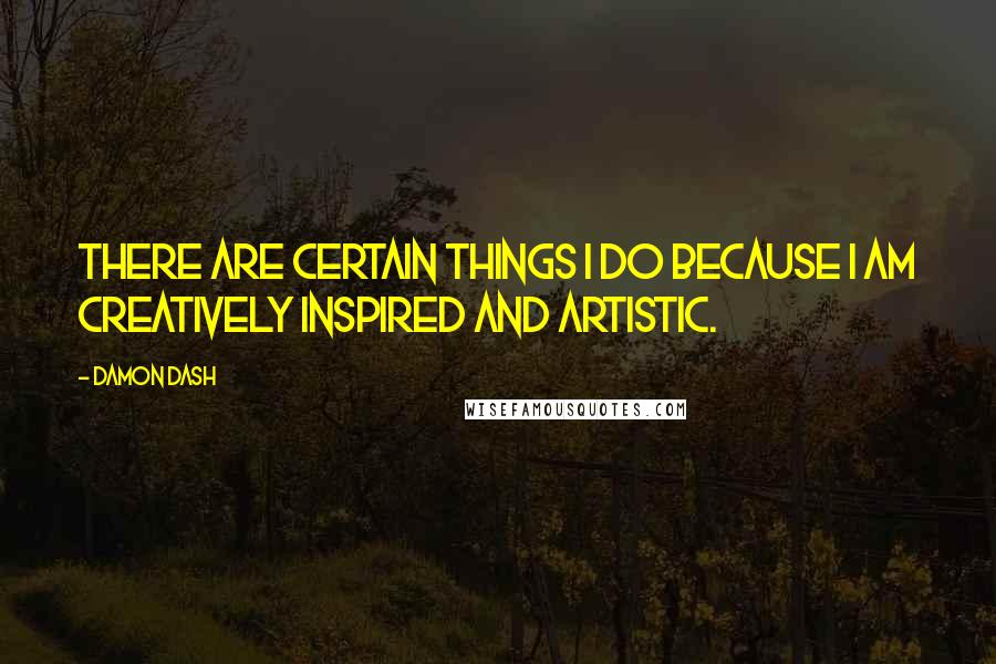 Damon Dash quotes: There are certain things I do because I am creatively inspired and artistic.