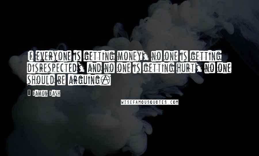 Damon Dash quotes: If everyone is getting money, no one is getting disrespected, and no one is getting hurt, no one should be arguing.