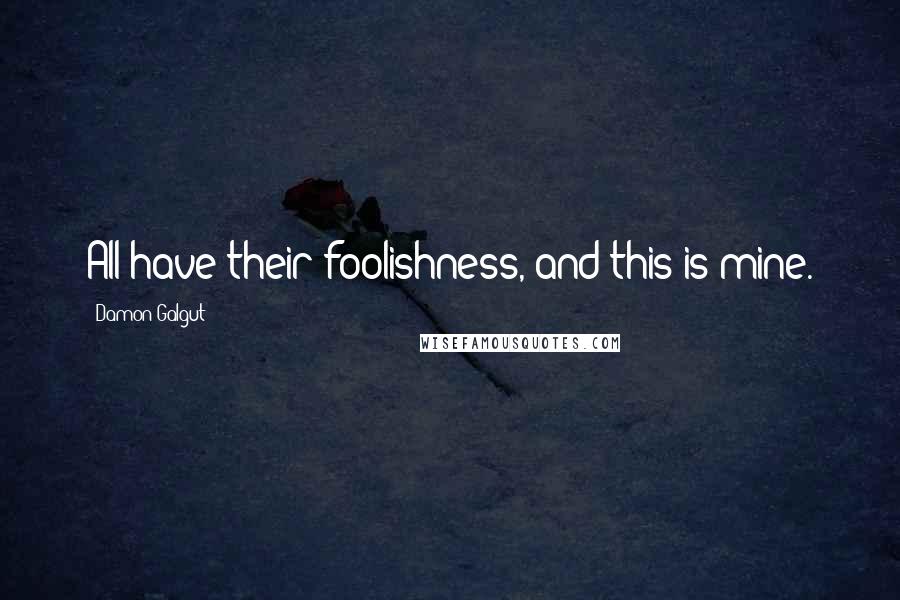 Damon Galgut quotes: All have their foolishness, and this is mine.