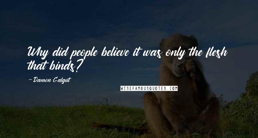 Damon Galgut quotes: Why did people believe it was only the flesh that binds?