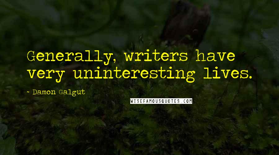 Damon Galgut quotes: Generally, writers have very uninteresting lives.
