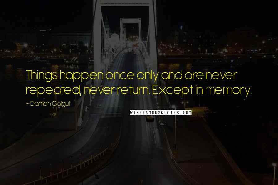 Damon Galgut quotes: Things happen once only and are never repeated, never return. Except in memory.