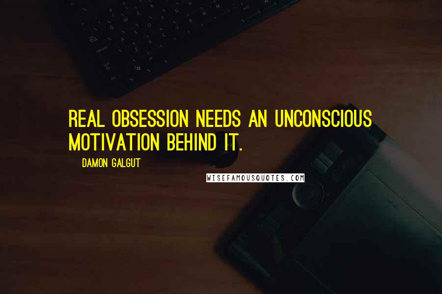 Damon Galgut quotes: Real obsession needs an unconscious motivation behind it.