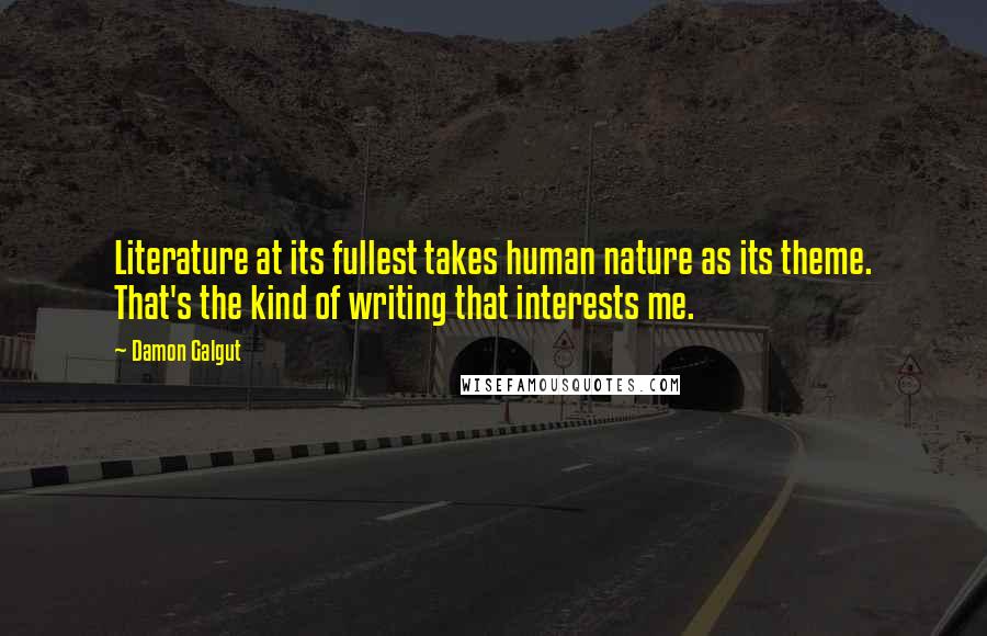 Damon Galgut quotes: Literature at its fullest takes human nature as its theme. That's the kind of writing that interests me.