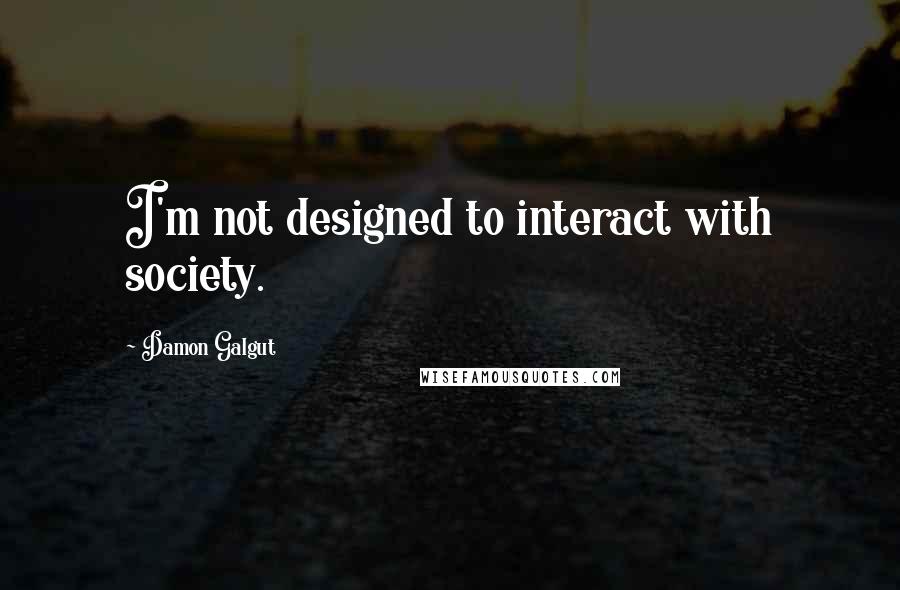 Damon Galgut quotes: I'm not designed to interact with society.