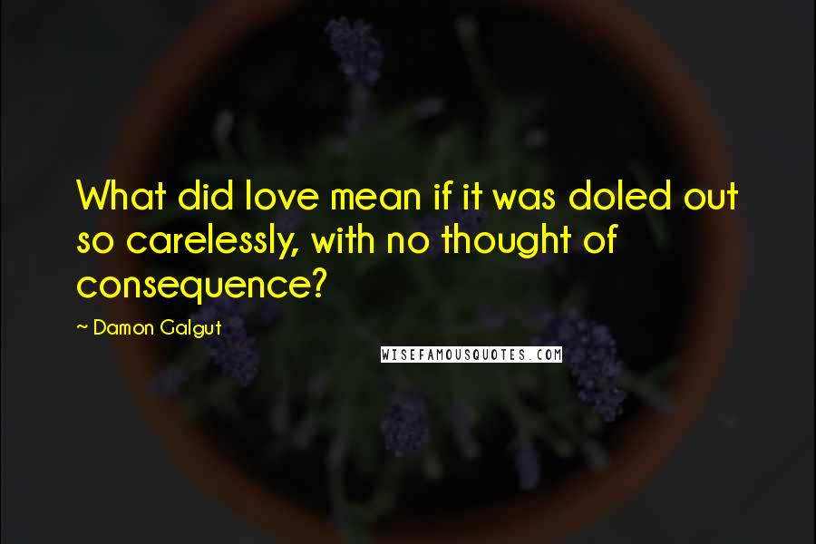 Damon Galgut quotes: What did love mean if it was doled out so carelessly, with no thought of consequence?