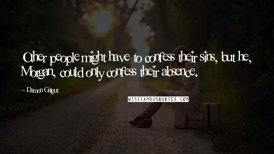 Damon Galgut quotes: Other people might have to confess their sins, but he, Morgan, could only confess their absence.