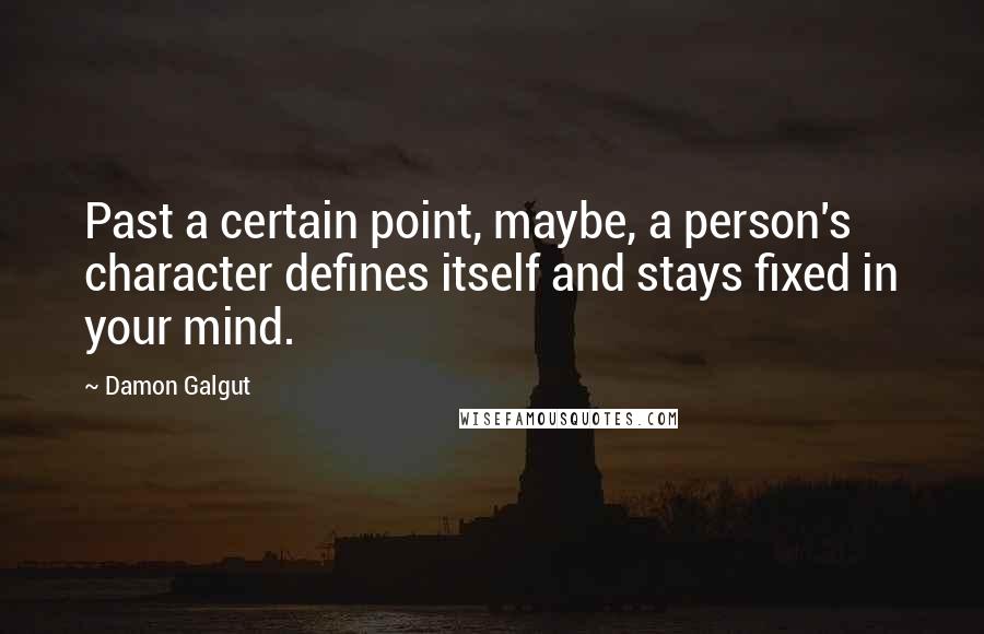 Damon Galgut quotes: Past a certain point, maybe, a person's character defines itself and stays fixed in your mind.