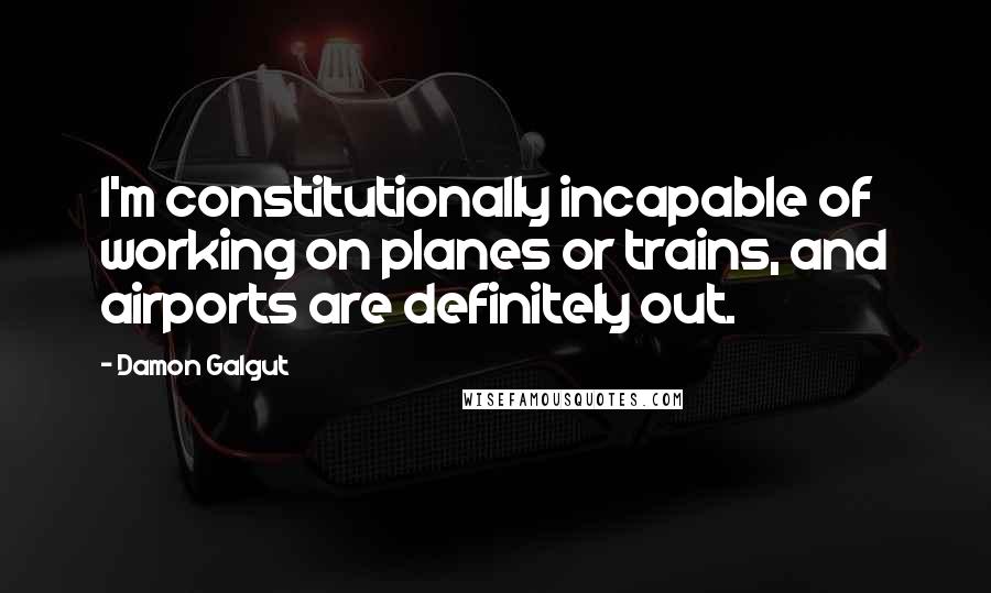 Damon Galgut quotes: I'm constitutionally incapable of working on planes or trains, and airports are definitely out.