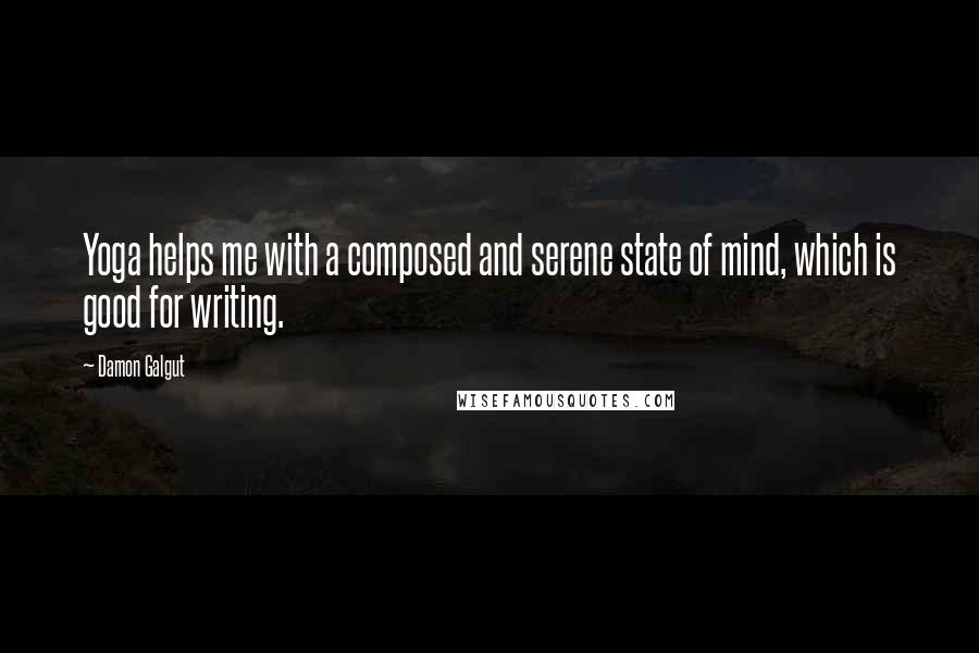 Damon Galgut quotes: Yoga helps me with a composed and serene state of mind, which is good for writing.