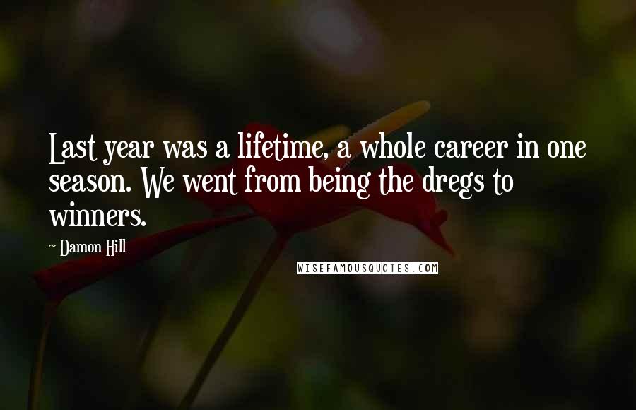 Damon Hill quotes: Last year was a lifetime, a whole career in one season. We went from being the dregs to winners.