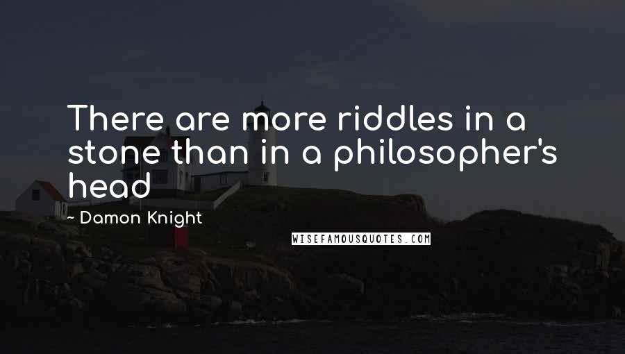 Damon Knight quotes: There are more riddles in a stone than in a philosopher's head