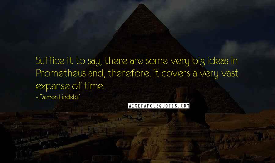 Damon Lindelof quotes: Suffice it to say, there are some very big ideas in Prometheus and, therefore, it covers a very vast expanse of time.