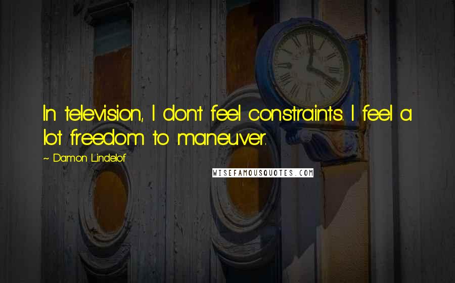 Damon Lindelof quotes: In television, I don't feel constraints. I feel a lot freedom to maneuver.