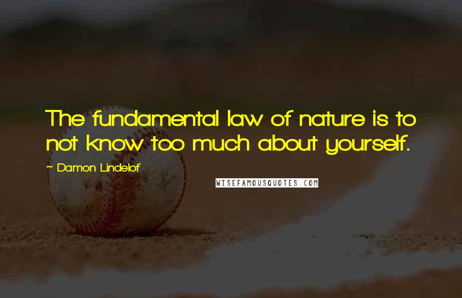 Damon Lindelof quotes: The fundamental law of nature is to not know too much about yourself.