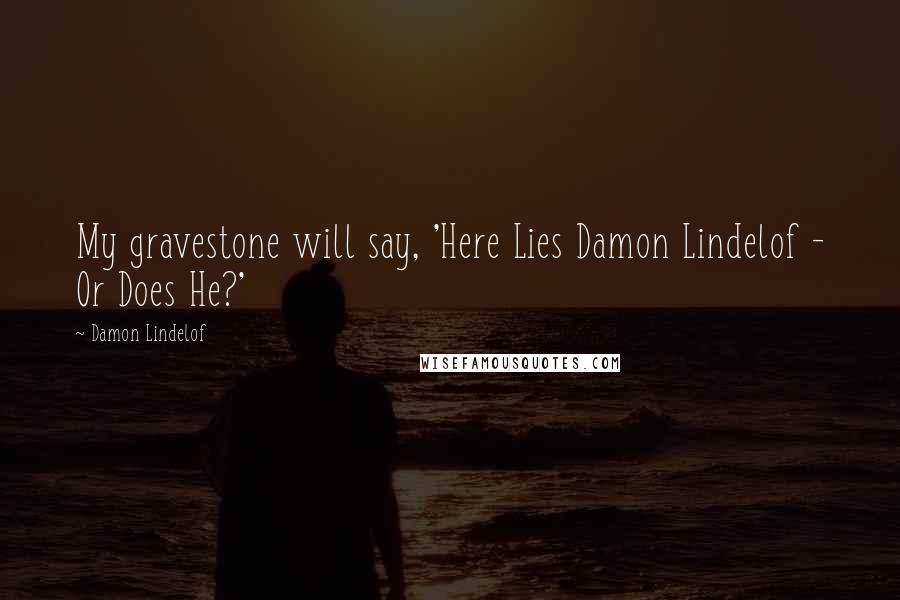 Damon Lindelof quotes: My gravestone will say, 'Here Lies Damon Lindelof - Or Does He?'