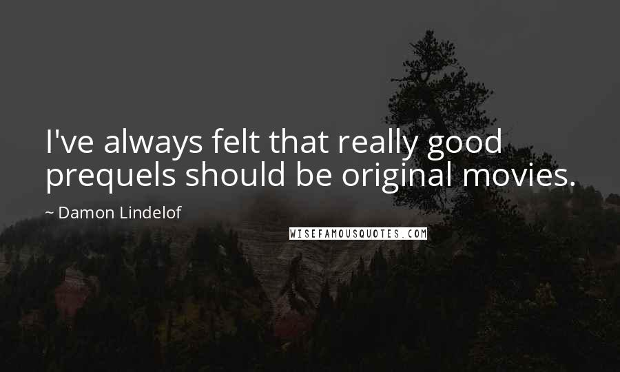 Damon Lindelof quotes: I've always felt that really good prequels should be original movies.