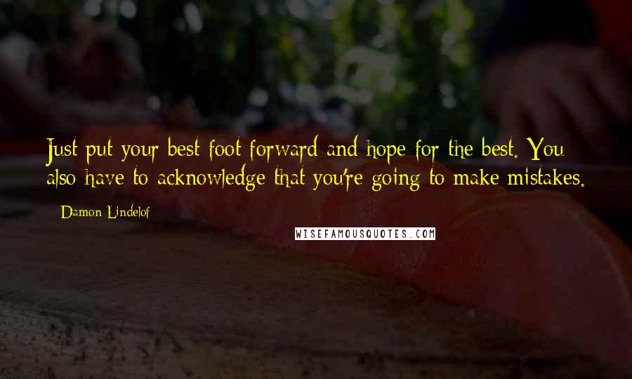 Damon Lindelof quotes: Just put your best foot forward and hope for the best. You also have to acknowledge that you're going to make mistakes.