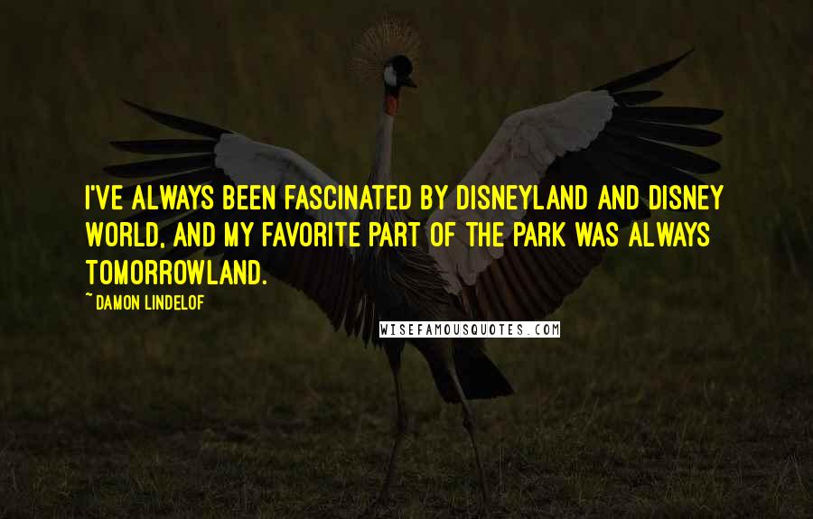 Damon Lindelof quotes: I've always been fascinated by Disneyland and Disney World, and my favorite part of the park was always Tomorrowland.