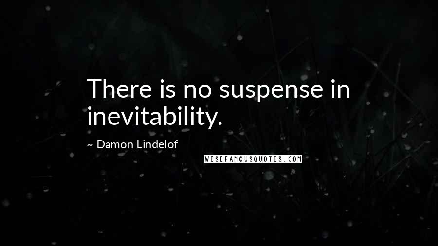 Damon Lindelof quotes: There is no suspense in inevitability.