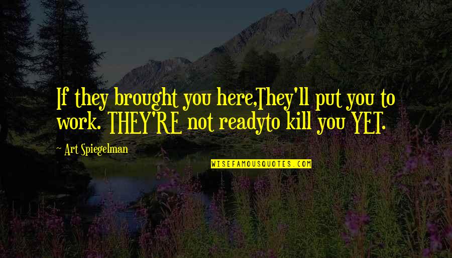 Damon Oates Quotes By Art Spiegelman: If they brought you here,They'll put you to Damon Oates Quotes By Art Spiegelman: If they brought you here,They'll put you to