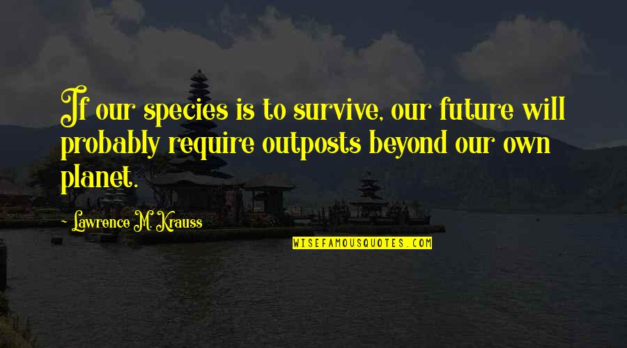 Damon Pennington Quotes By Lawrence M. Krauss: If our species is to survive, our future