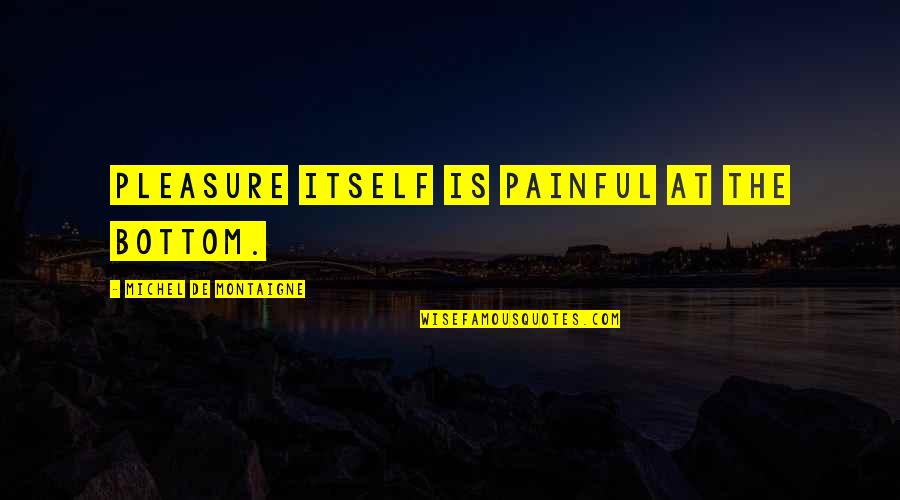 Damon Pennington Quotes By Michel De Montaigne: Pleasure itself is painful at the bottom.