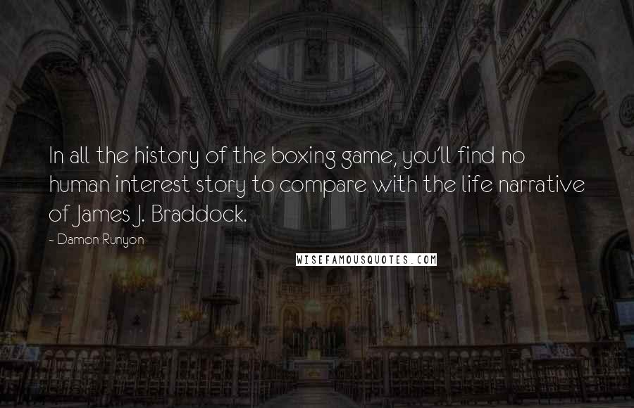 Damon Runyon quotes: In all the history of the boxing game, you'll find no human interest story to compare with the life narrative of James J. Braddock.