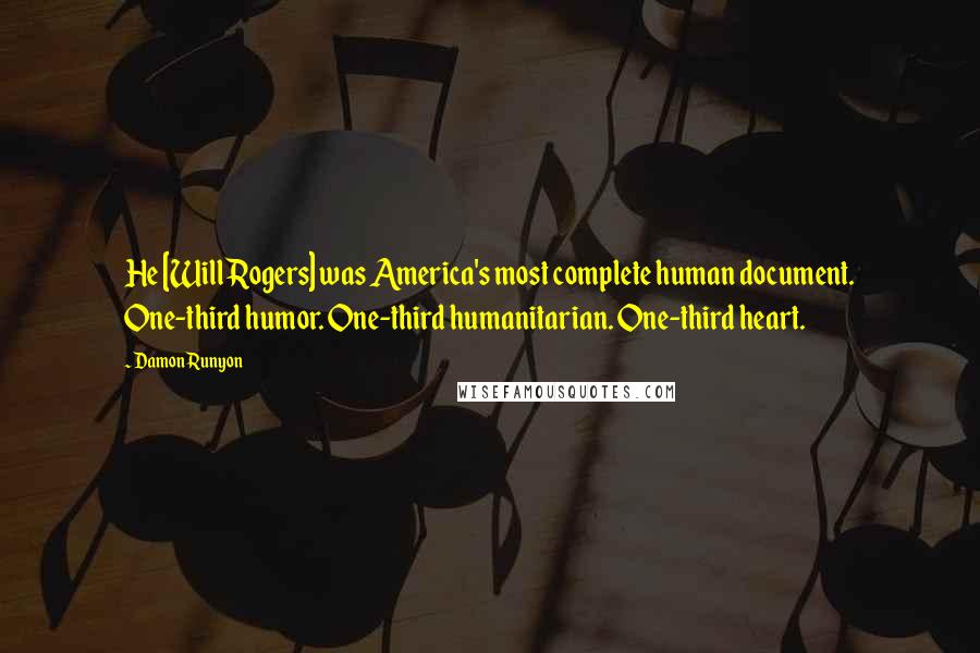 Damon Runyon quotes: He [Will Rogers] was America's most complete human document. One-third humor. One-third humanitarian. One-third heart.