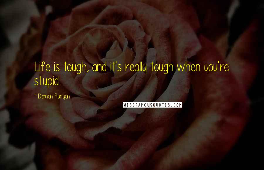 Damon Runyon quotes: Life is tough, and it's really tough when you're stupid.