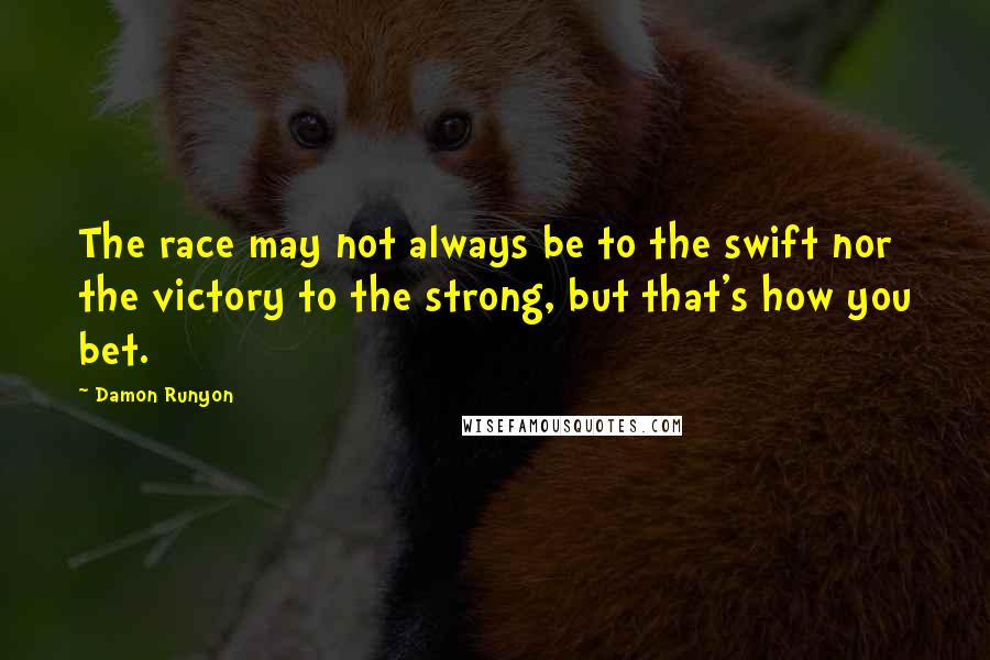Damon Runyon quotes: The race may not always be to the swift nor the victory to the strong, but that's how you bet.