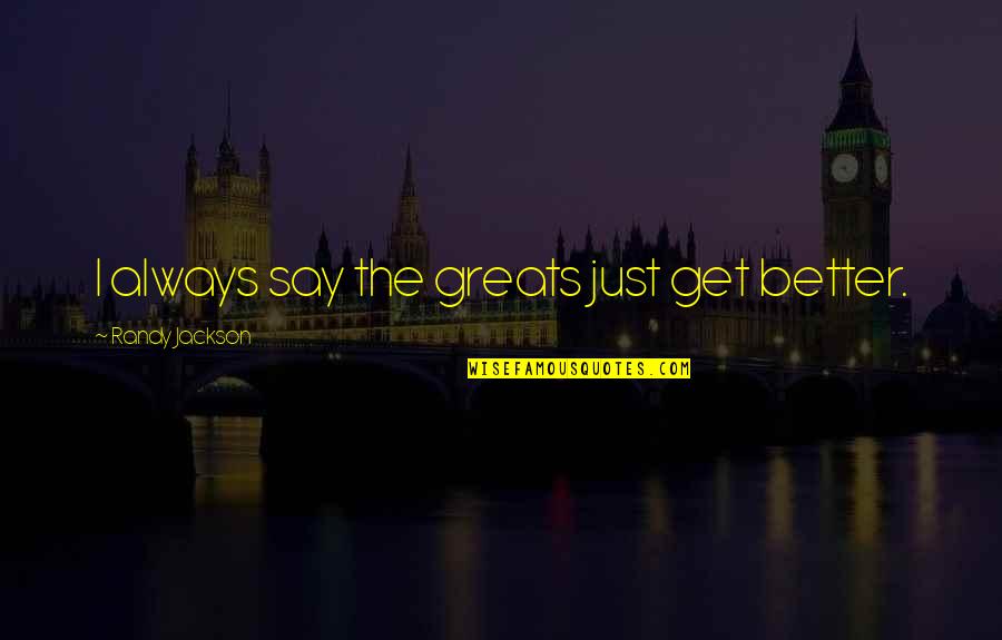 Damon Salvatore Snarky Quotes By Randy Jackson: I always say the greats just get better. Damon Salvatore Snarky Quotes By Randy Jackson: I always say the greats just get better.