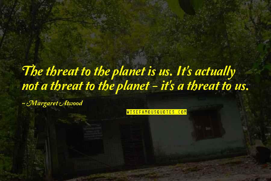Damon Stefan Quotes By Margaret Atwood: The threat to the planet is us. It's Damon Stefan Quotes By Margaret Atwood: The threat to the planet is us. It's